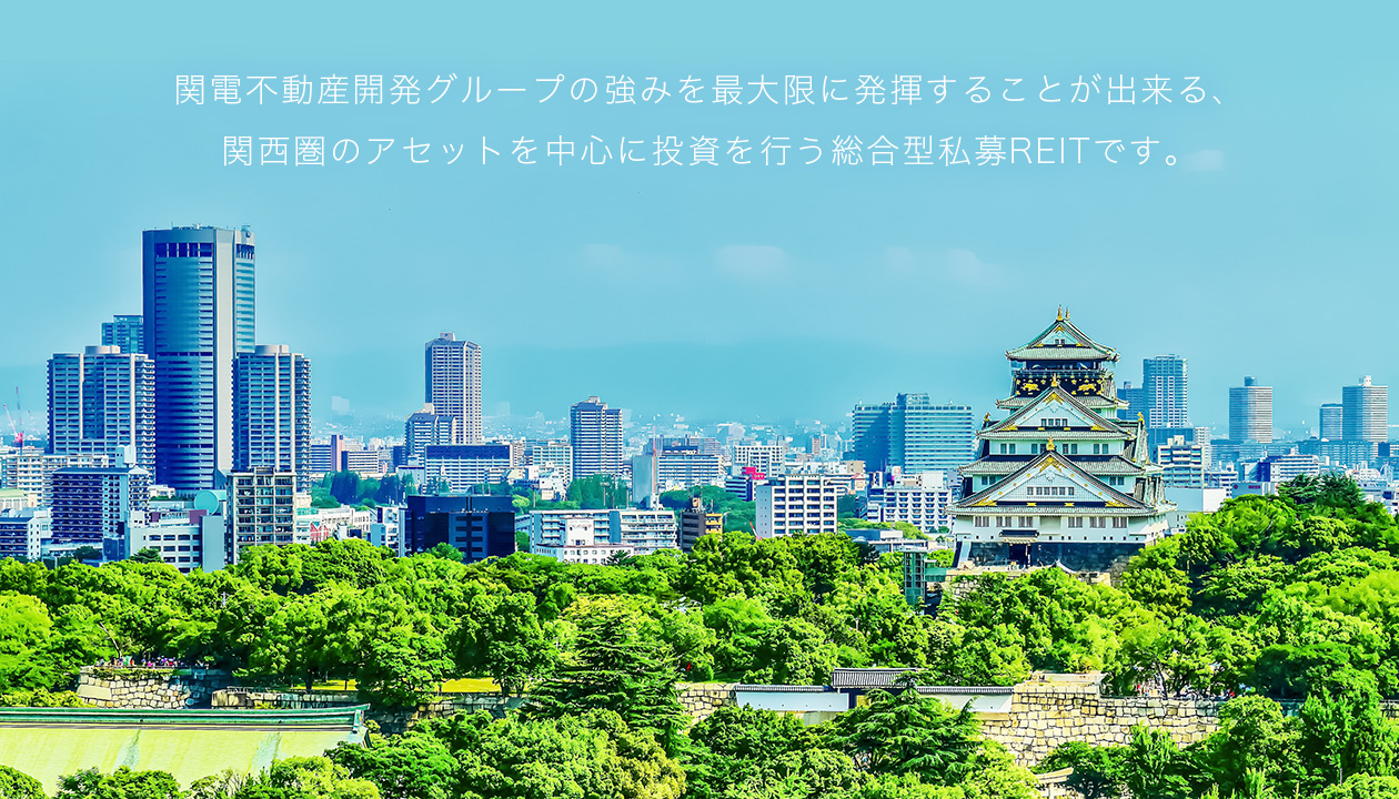 関電不動産開発グループの強みを最大限に発揮することが出来る、関西圏のアセットを中心に投資を行う総合型私募REITです。